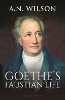 Goethe: His Faustian Life - The Extraordinary Story of Modern Germany, a Troubled Genius and the Poem that Made Our World by A. N. Wilson