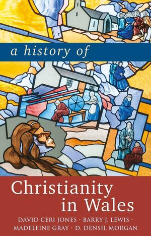 A History of Christianity in Wales by Madeleine Gray, D. Densil Morgan, David Ceri Jones, Barry J. Lewis