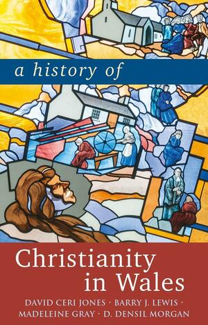 A History of Christianity in Wales by David Ceri Jones, Madeleine Gray, Barry J. Lewis, D. Densil Morgan