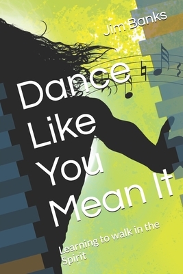 Dance Like You Mean It: Learning to walk in the Spirit by Jim Banks