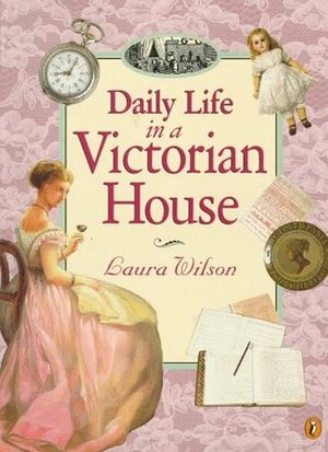 Daily Life in a Victorian House by Laura Wilson