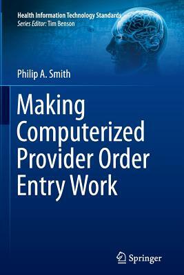 Making Computerized Provider Order Entry Work by Philip Smith