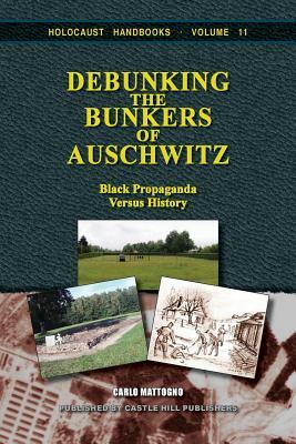 Debunking the Bunkers of Auschwitz: Black Propaganda versus History by Carlo Mattogno