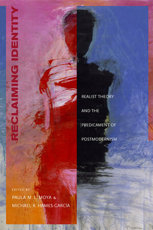 Reclaiming Identity: Realist Theory and the Predicament of Postmodernism by Paula M.L. Moya, Michael Roy Hames-Garcia