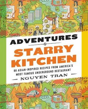 Adventures in Starry Kitchen: 88 Asian-Inspired Recipes from America's Most Famous Underground Restaurant by Nguyen Tran