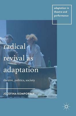 Radical Revival as Adaptation: Theatre, Politics, Society by Jozefina Komporaly