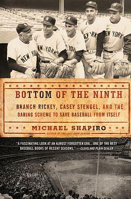 Bottom of the Ninth: Branch Rickey, Casey Stengel, and the Daring Scheme to Save Baseball from Itself by Michael Shapiro