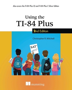 Using the Ti-84 Plus: Also Covers the Ti-84 Plus Ce and Ti-84 Plus C Silver Edition by Christopher Mitchell