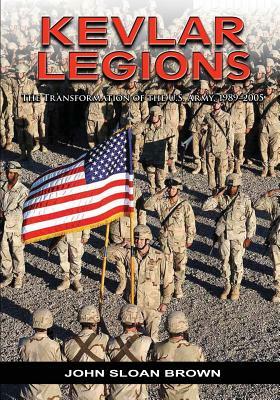 Kevlar Legions: The Transformation of the U.S. Army, 1989-2005 by John Sloan Brown