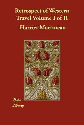 Retrospect of Western Travel Volume I of II by Harriet Martineau