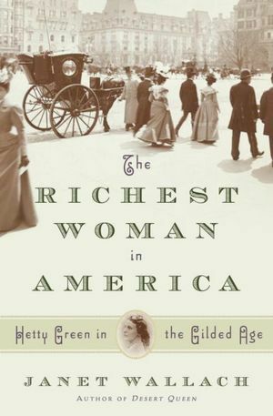 The Richest Woman in America: The Life and Times of Hetty Green by Janet Wallach