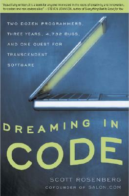 Dreaming in Code: Two Dozen Programmers, Three Years, 4,732 Bugs, and One Quest for Transcendent Software by Scott Rosenberg