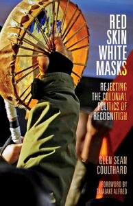 Red Skin, White Masks: Rejecting the Colonial Politics of Recognition by Glen Sean Coulthard