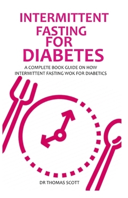 Intermittent Fasting for Diabetes: A complete book guide on how intermittent fasting work for diabetics by Thomas Scott