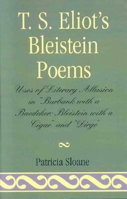 T.S. Eliot's Bleistein Poems: Uses of Literary Allusion in 'burbank with a Baedeker, Bleistein with a Cigar' and 'dirge' by Patricia Sloane