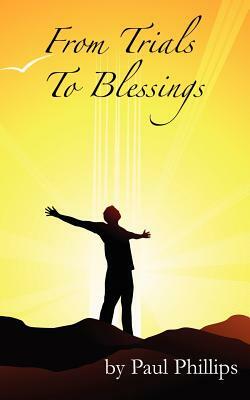 From Trials to Blessings: God Is Still in the Healing Business by Paul Phillips