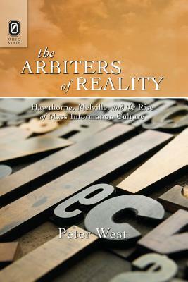 The Arbiters of Reality: Hawthorne, Melville, and the Rise of Mass Information Culture by Peter West