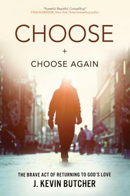 Choose and Choose Again: The Brave Act of Returning to God's Love by J. Kevin Butcher