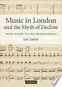 Music in London and the Myth of Decline: From Haydn to the Philharmonic by Ian Taylor