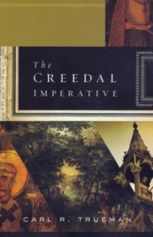 The Creedal Imperative by Carl R. Trueman