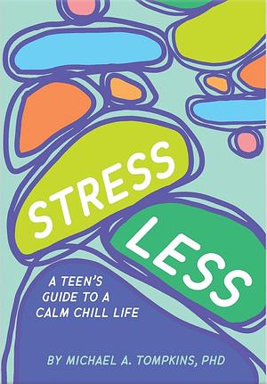 Stress Less: A Teen's Guide to a Calm Chill Life by Michael A. Tompkins