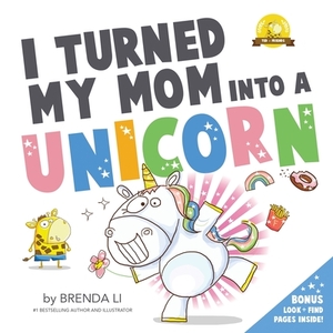 I Turned My Mom Into A Unicorn by Brenda Li