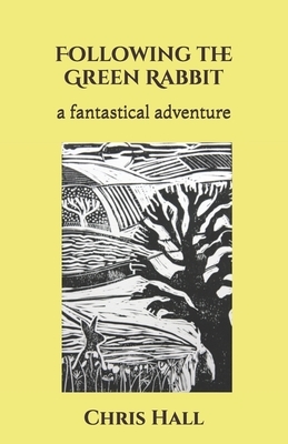 Following the Green Rabbit: a fantastical adventure by Chris Hall