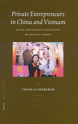 Private Entrepreneurs in China and Vietnam: Social and Political Functioning of Strategic Groups by Thomas Heberer