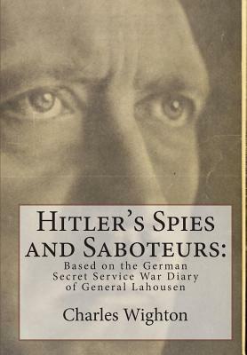 Hitler's Spies and Saboteurs: : Based on the German Secret Service War Diary of General Lahousen by Charles Wighton, Gunter Peis