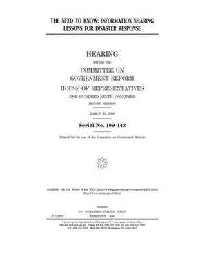 The need to know: information sharing lessons for disaster response by Committee on Government Reform (house), United St Congress, United States House of Representatives