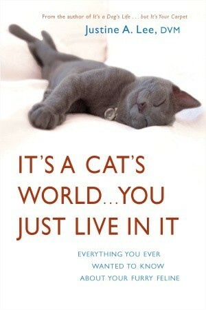 It's a Cat's World . . . You Just Live in It: Everything You Ever Wanted to Know About Your Furry Feline by Justine Lee