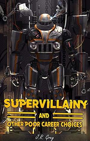 Supervillainy and Other Poor Career Choices by J.R. Grey