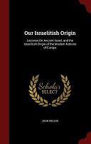 Our Israelitish Origin: Lectures On Ancient Israel, and the Israelitish Origin of the Modern Nations of Europe by John Wilson