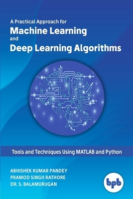 A Practical Approach for Machine Learning and Deep Learning Algorithms by Abhishek Kumar Pandey, Pramod Singh Rathore, S. Dr Balamurugan