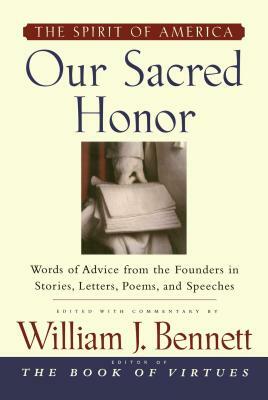 Our Sacred Honor: The Stories, Letters, Songs, Poems, Speeches, and Hymns That Gave Birth to Our Nation by William J. Bennett