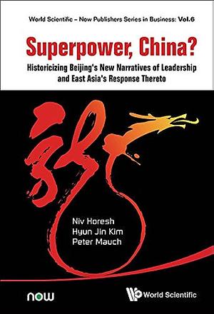 Superpower, China?: Historicizing Beijing's New Narratives of Leadership and East Asia's Response Thereto by Hyun Jin Kim, Niv Horesh, Peter Mauch