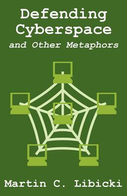 Defending Cyberspace and Other Metaphors by Martin C. Libicki