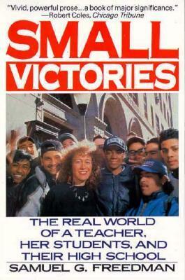 Small Victories: The Real World of a Teacher, Her Students, and Their High School by Samuel G. Freedman