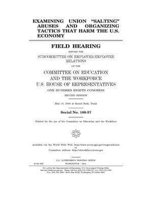 Examining union 'salting' abuses and organizing tactics that harm the U.S. economy by United St Congress, United States House of Representatives, Committee on Education and the (house)