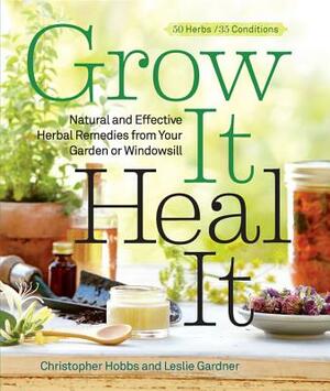 Grow It, Heal It: Natural and Effective Herbal Remedies from Your Garden or Windowsill by Leslie Gardner, Christopher Hobbs