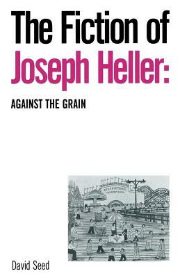 The Fiction of Joseph Heller: Against the Grain by David Seed