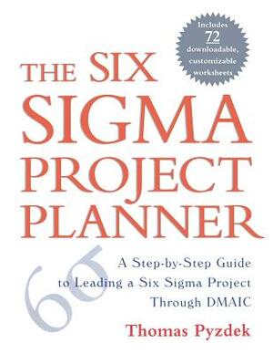 The Six Sigma Project Planner: A Step-By-Step Guide to Leading a Six Sigma Project Through DMAIC by Thomas Pyzdek