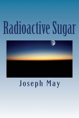Radioactive Sugar: A Novella by Joseph May
