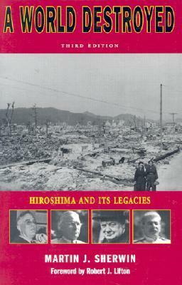 A World Destroyed: Hiroshima and Its Legacies by Robert Jay Lifton, Martin J. Sherwin