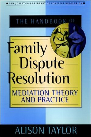 The Handbook of Family Dispute Resolution: Mediation Theory and Practice by Alison Taylor