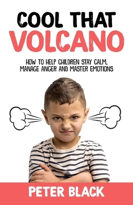 Cool That Volcano: How to Help Children Stay Calm, Manage Anger and Master Emotions by Peter Black