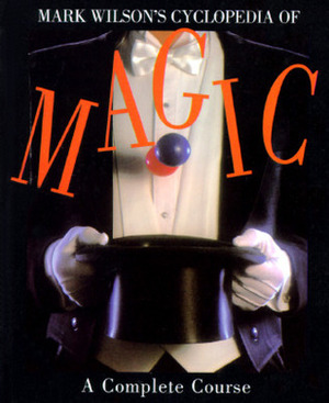 Mark Wilson's Cyclopedia of Magic: A Complete Course by Mark Wilson