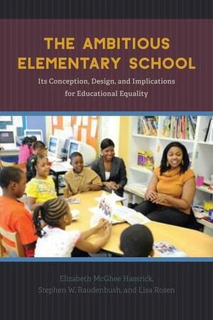 The Ambitious Elementary School: Its Conception, Design, and Implications for Educational Equality by Lisa Rosen, Stephen W. Raudenbush, Elizabeth McGhee Hassrick