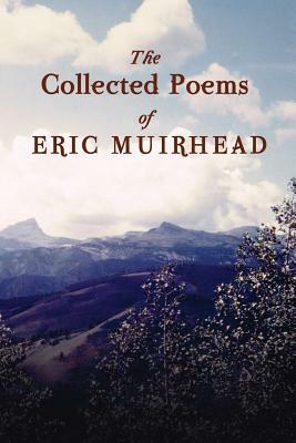 The Collected Poems of Eric Muirhead: 1969-2012 by Eric Muirhead