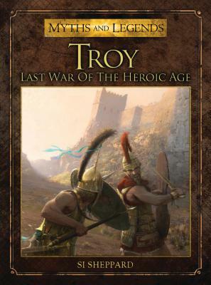 Troy: Last War of the Heroic Age by Si Sheppard